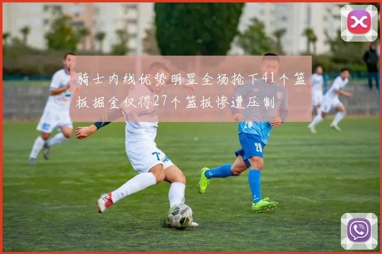 骑士内线优势明显全场抢下41个篮板掘金仅得27个篮板惨遭压制