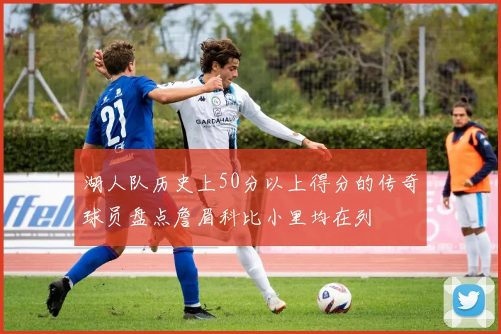 湖人队历史上50分以上得分的传奇球员盘点詹眉科比小里均在列