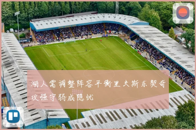 湖人需调整阵容平衡里夫斯东契奇攻强守弱成隐忧