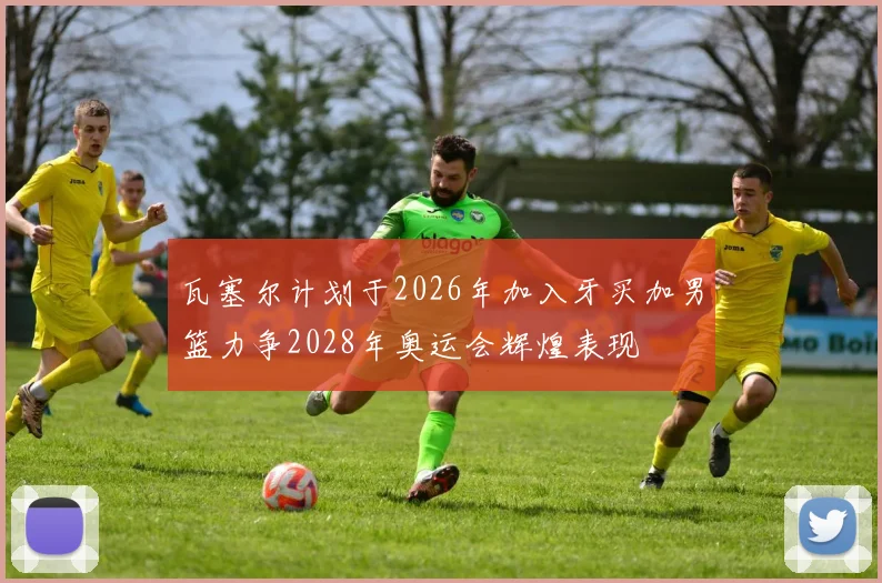 瓦塞尔计划于2026年加入牙买加男篮力争2028年奥运会辉煌表现