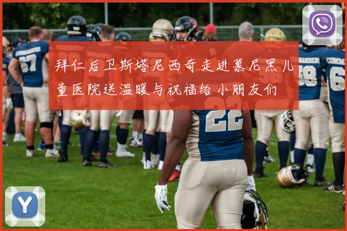 拜仁后卫斯塔尼西奇走进慕尼黑儿童医院送温暖与祝福给小朋友们