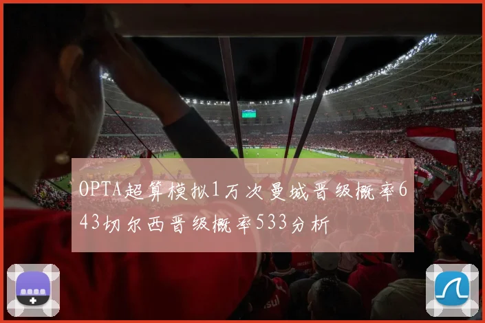 OPTA超算模拟1万次曼城晋级概率643切尔西晋级概率533分析
