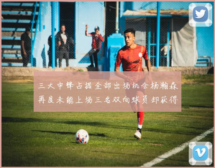 三大中锋占据全部出场机会杨瀚森再度未能上场三名双向球员却获得机会