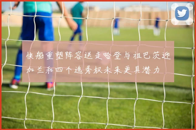 快船重塑阵容送走哈登与祖巴茨迎加兰和四个选秀权未来更具潜力