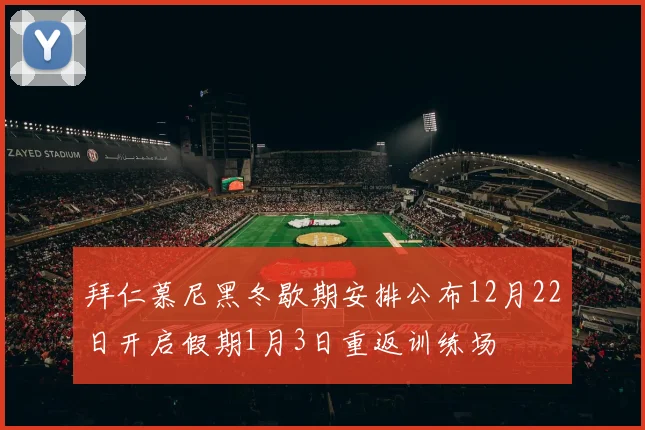 拜仁慕尼黑冬歇期安排公布12月22日开启假期1月3日重返训练场