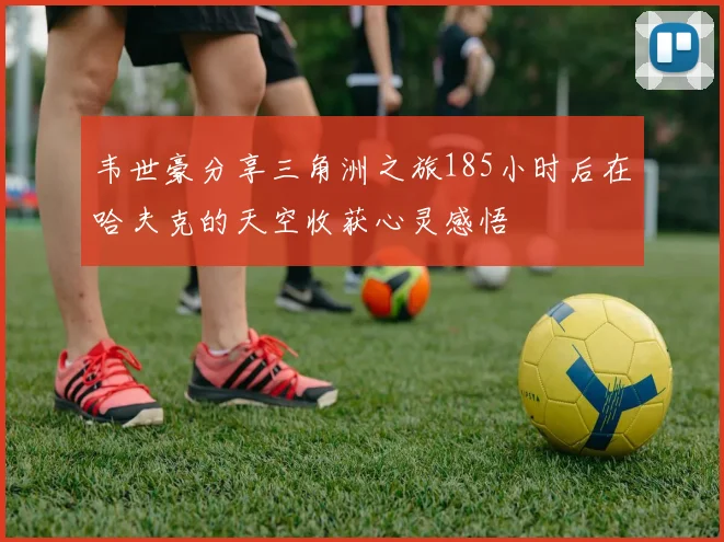 韦世豪分享三角洲之旅185小时后在哈夫克的天空收获心灵感悟