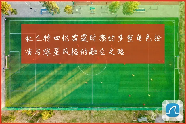 杜兰特回忆雷霆时期的多重角色扮演与球星风格的融合之路