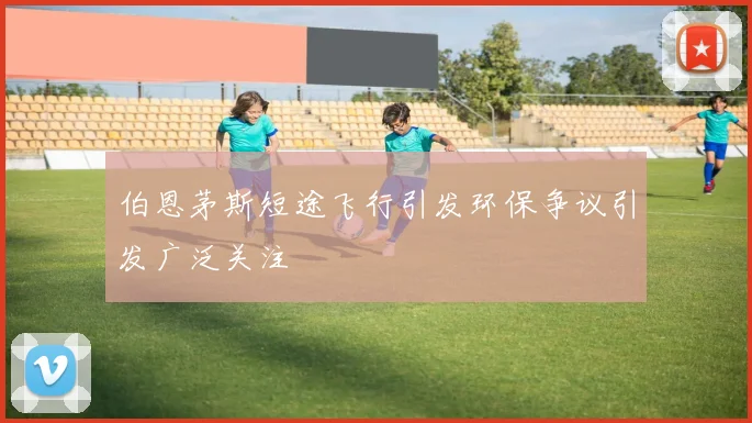 伯恩茅斯短途飞行引发环保争议引发广泛关注